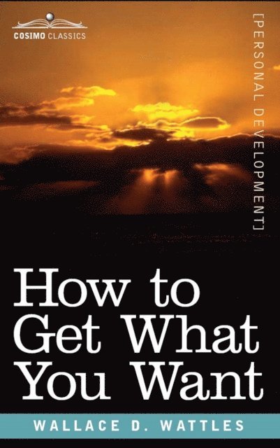 Wallace Wattles - How to Get What You Want, E-bok