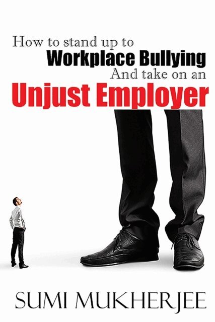 Sumi Mukherjee - How To Stand Up To Workplace Bullying and Take On An Unjust Employer, E-bok