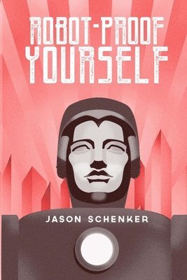 Jason Schenker - Robot-Proof Yourself: How to Survive the Robocalypse and Benefit from Robots and Automation, Häftad