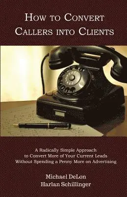 Harlan Schillinger, Michael Delon - How to Convert Callers into Clients: A Radically Simple Approach to Convert More of Your Current Leads Without Spending a Penny More on Advertising, Häftad. Tillgänglighet: Lägg i varukorg
