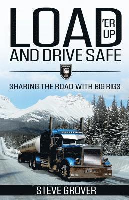 Steve Grover - Load 'Er Up and Drive Safe: Sharing the Road with Big Rigs, Häftad