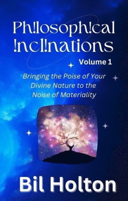 Bil Holton - Philosophical Inclinations, Volume 1: Bringing the Poise of Your Divine Nature to the Noise of Materiality, E-bok