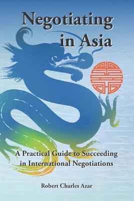 Robert Charles Azar - Negotiating in Asia: A Practical Guide to Succeeding in International Negotiations, Häftad