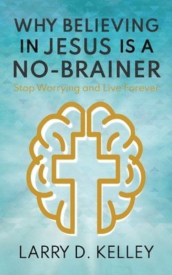 Larry D Kelley - Why Believing in Jesus Is a No-Brainer, Häftad
