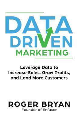 Roger Bryan - Data Driven Marketing: Leverage Data to Increase Sales, Grow Profits, and Land More Customers, Häftad