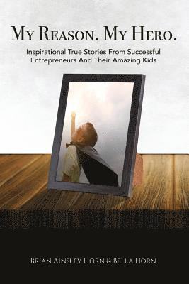 Brian Ainsley Horn - My Reason. My Hero.: Inspirational True Stories from Successful Entrepreneurs and Their Amazing Kids, Häftad