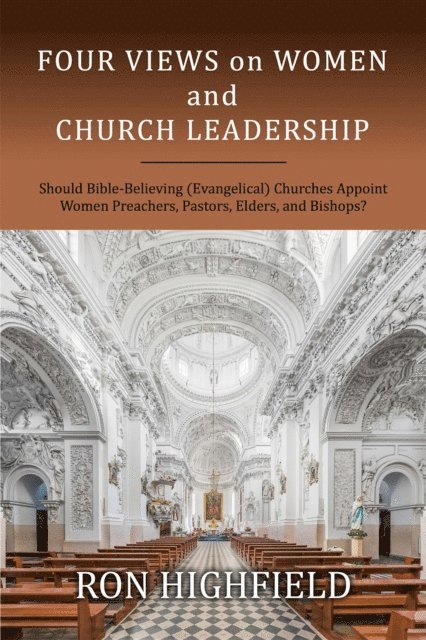 Ron Highfield - Four Views on Women and Church Leadership: Should Bible-Believing (Evangelical) Churches Appoint Women Preachers, Pastors, Elders, and Bishops?, E-bok