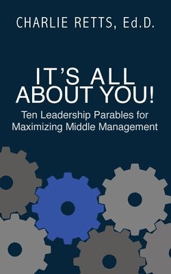 Charlie Rhetts - It's All About You! 10 Leadership Parables for Maximizing Middle Management, Häftad