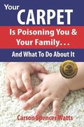 Your Carpet Is Poisoning You & Your Family: and What To Do About It