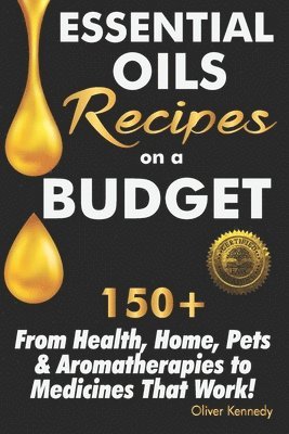 Oliver Kennedy - Essential Oils Recipes on a Budget: 150+ From Health, Home, Pets & Aromatherapies to Medicines That Work!, Häftad