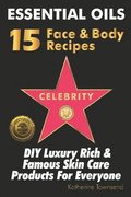 Essential Oils 15 Celebrity Face & Body Recipes: DIY Luxury Rich & Famous Skin Care Products For Everyone