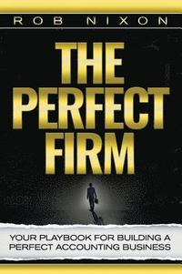 The Perfect Firm: Your Playbook For Building A Perfect Accounting Business