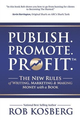 Rob Kosberg - Publish. Promote. Profit.: The New Rules of Writing, Marketing & Making Money with a Book, Häftad