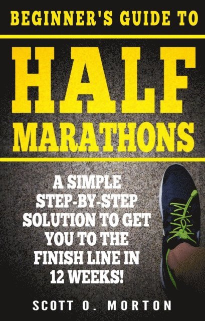 Scott O. Morton - Beginner's Guide to Half Marathons: A Simple Step-By-Step Solution to Get You to the Finish Line in 12 Weeks!, E-bok