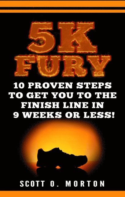 Scott O. Morton - 5K Fury: 10 Proven Steps to Get You to the Finish Line in 9 Weeks or Less!, E-bok