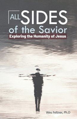 Wes Feltner Ph. D. - All Sides of the Savior: Exploring the Humanity of Jesus, Häftad