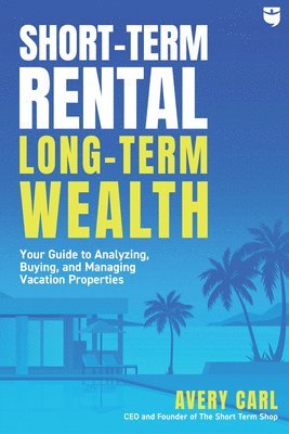 Avery Carl - Short-Term Rental, Long-Term Wealth: Your Guide to Analyzing, Buying, and Managing Vacation Properties, Häftad