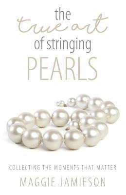 Maggie Jamieson - The True Art of Stringing Pearls: Collecting the Moments that Matter, Häftad
