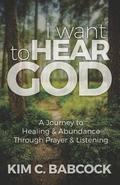 I Want to Hear God: A Journey to Healing & Abundance Through Prayer & Listening