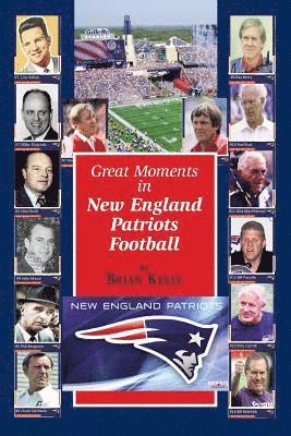 Brian Kelly - Great Moments in New England Patriots Football: This book begins at the beginning of Football and goes to the Bill Belichick era., Häftad