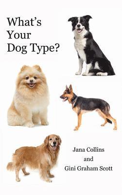 Graham Scott Gini, Collins Jana - What's Your Dog Type?: A New System for Understanding Yourself and Others, Improving Your Relationships, and Getting What You Want in Life, Inbunden