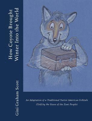 Gini Graham Scott - How Coyote Brought Winter into the World: An Adaptation of a Traditional Native American Folktale (Told by the Zuni People), Inbunden