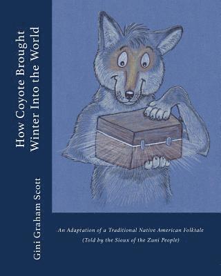 Gini Graham Scott - How Coyote Brought Winter into the World: An Adaptation of a Traditional Native American Folktale (Told by the Zuni People), Häftad
