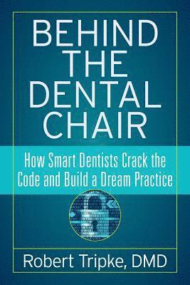 Robert Tripke DMD - Behind the Dental Chair: How Smart Dentists Crack the Code and Build a Dream Practice, Häftad