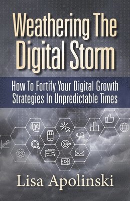 Lisa Apolinski - Weathering the Digital Storm: How to Fortify Your Digital Growth Strategies in Unpredictable Times, Häftad