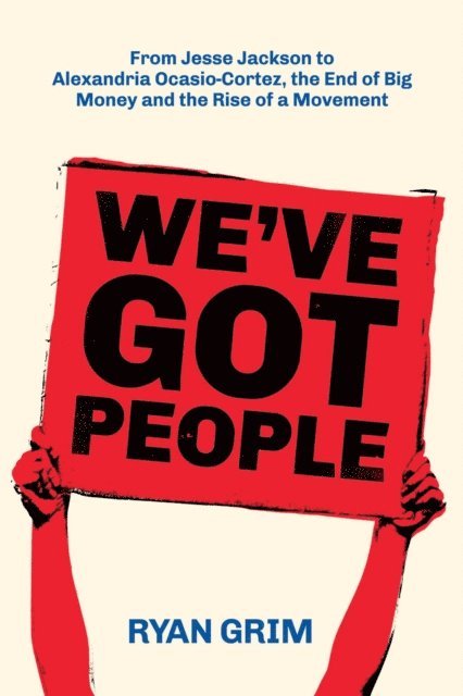 Ryan Grim - We've Got People: From Jesse Jackson to AOC, the End of Big Money and the Rise of a Movement, E-bok