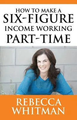 Rebecca Whitman - How to Make a Six-Figure Income Working Part-Time, Häftad. Tillgänglighet: Lägg i varukorg