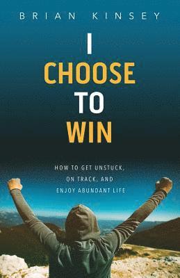 Brian Kinsey - I Choose to Win: How to Get Unstuck, on Track, and Enjoy Abundant Life, Häftad