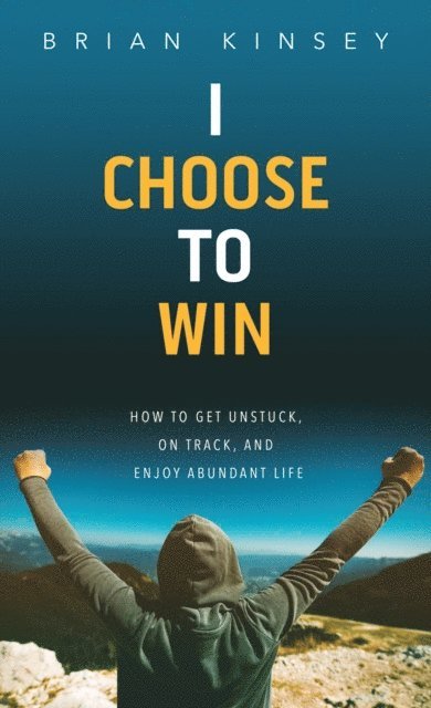 Brian Kinsey - I Choose to Win: How to Get Unstuck, on Track, and Enjoy Abundant Life, E-bok