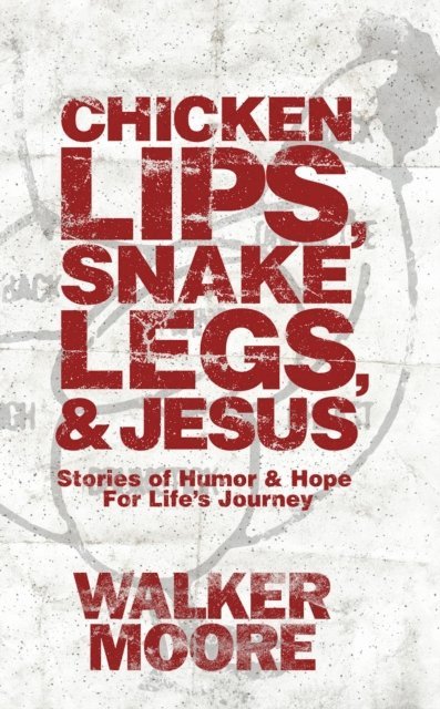 Walker Moore - Chicken Lips, Snake Legs, and Jesus: Stories of Humor & Hope for Life's Journey, E-bok