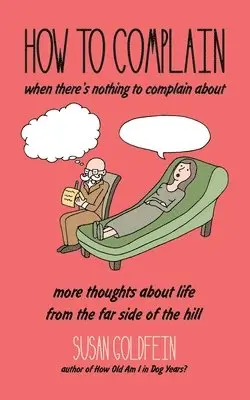 Susan Goldfein - How to Complain When There's Nothing to Complain About: More Thoughts About Life from the Far Side of the Hill, Häftad. Tillgänglighet: Lägg i varukorg