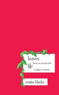 Márta Blades - Leaves from an Unexpected Life: A Refugee's Journey, Inbunden