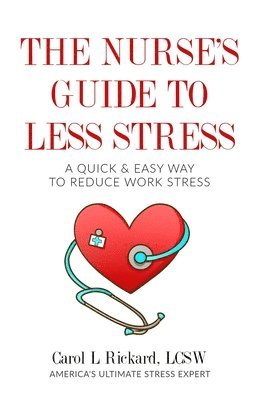 Carol L. Rickard - The Nurse's Guide to Less Stress: A Quick & Easy Way to Reduce Work Stress, Häftad