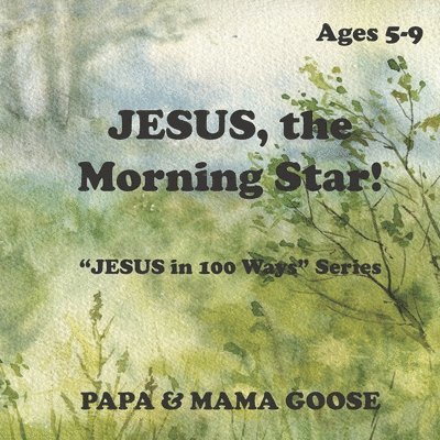 Papa &. Mama Goose - JESUS, The Morning Star!: "JESUS in 100 Ways" Series, Häftad