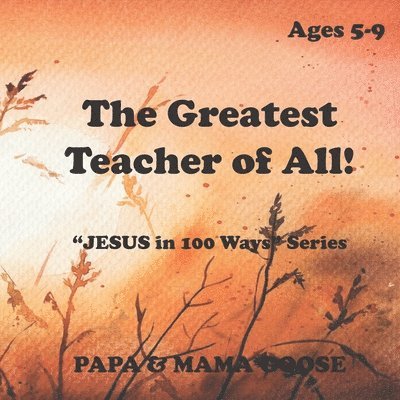 Papa &. Mama Goose - The Greatest Teacher of All!: "JESUS in 100 Ways" Series, Häftad