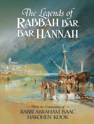 The Legends of Rabbah Bar Bar Hannah with the Commentary of Rabbi Abraham Isaac Hakohen Kook av Bezalel Naor, Abraham Isaac Kook