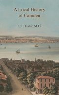 A Local History of Camden: Commencing with Its Early Settlement, Incorporation, and Public and Private Improvements, Brought Up To the Present Da