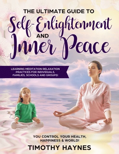 Timothy Haynes - Ultimate Guide to Self-Enlightenment and Inner Peace: Learning Meditation Relaxation Practices for Individuals, Families, Schools and Groups, E-bok