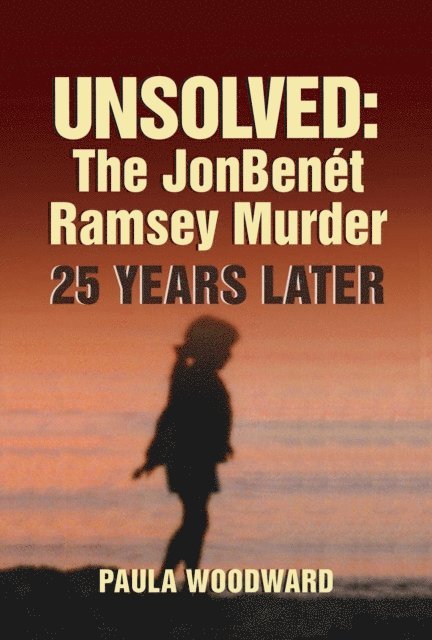 Paula Woodward - Unsolved: The JonBenet Ramsey Murder 25 Years Later, E-bok