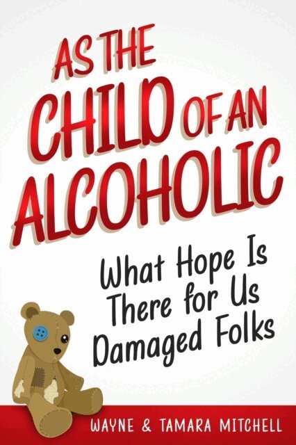 Tamara Mitchell, Wayne Mitchell - As the Child of an Alcoholic: What Hope Is There for Us Damaged Folks?, E-bok