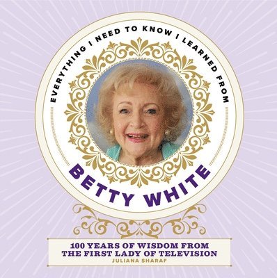 Juliana Sharaf - Everything I Need to Know I Learned from Betty White, Inbunden
