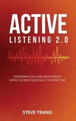 Steve Trang - Active Listening 2.0: Overcoming Stalls and Objections by Asking the Right Questions at the Right Time, Häftad. Tillgänglighet: Lägg i varukorg