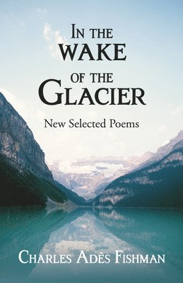 Charles Ades Fishman - In the Wake of the Glacier: New Selected Poems, Häftad