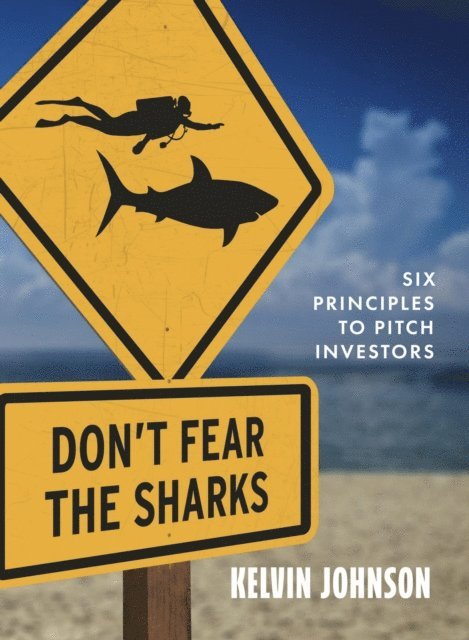 Kelvin Johnson - Don't Fear the Sharks: Six Principles to Pitch Investors, E-bok