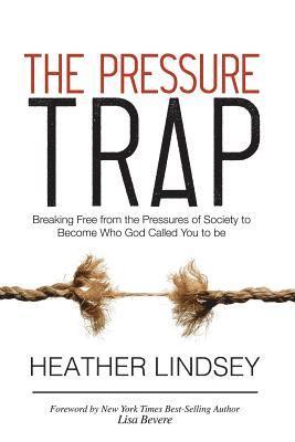 Heather Lindsey - The Pressure Trap: Breaking Free from the Pressures of Society to Become Who God Called You to Be, Häftad