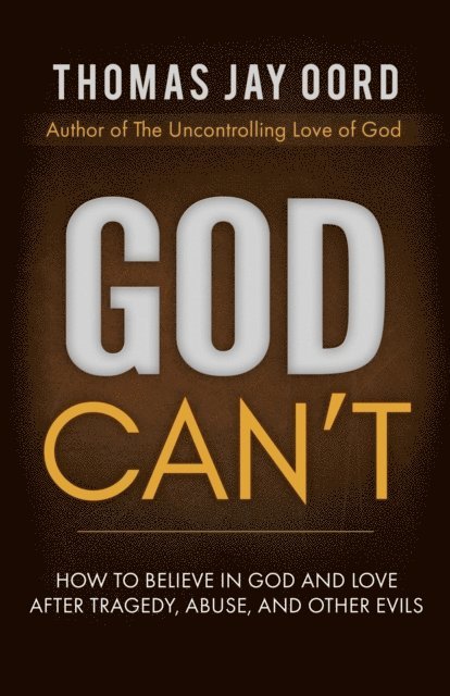 Thomas Jay Oord - God Can't: How to Believe in God and Love after Tragedy, Abuse, and Other Evils, E-bok